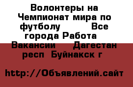 Волонтеры на Чемпионат мира по футболу 2018. - Все города Работа » Вакансии   . Дагестан респ.,Буйнакск г.